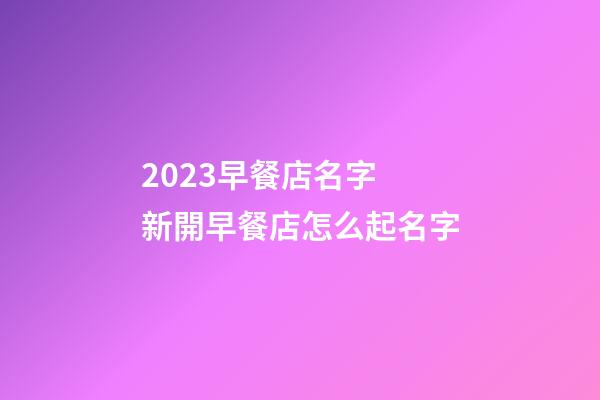 2023早餐店名字 新開早餐店怎么起名字-第1張-店鋪起名-玄機派